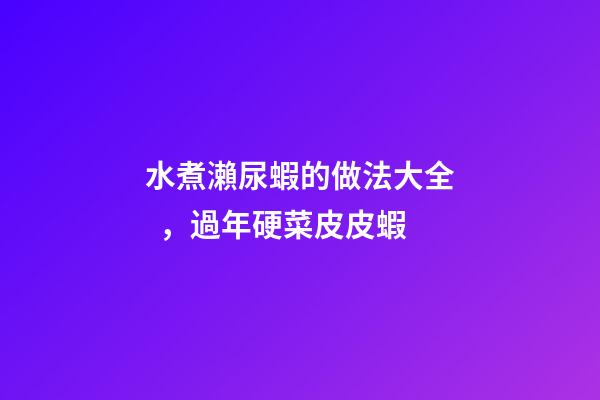 水煮瀨尿蝦的做法大全，過年硬菜皮皮蝦-第1張-觀點(diǎn)-玄機(jī)派